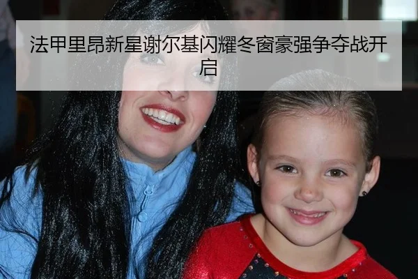 法甲里昂新星谢尔基闪耀冬窗豪强争夺战开启