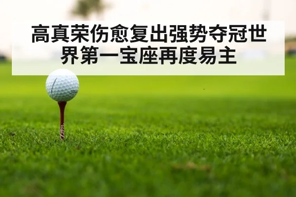 高真荣伤愈复出强势夺冠世界第一宝座再度易主