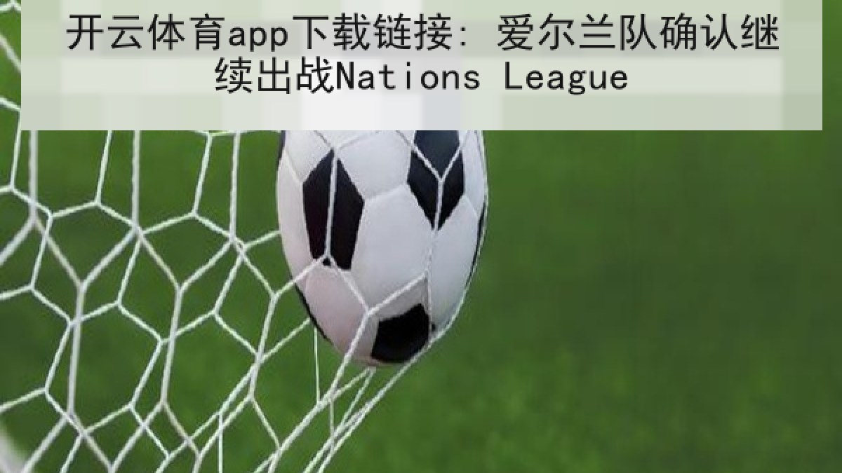 开云体育app下载链接: 爱尔兰队确认继续出战Nations League