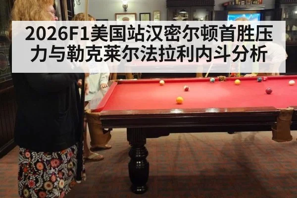 2026F1美国站汉密尔顿首胜压力与勒克莱尔法拉利内斗分析